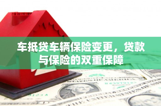 璧山车抵贷车辆保险变更，贷款与保险的双重保障