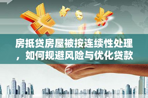 陆丰房抵贷房屋被按连续性处理，如何规避风险与优化贷款策略